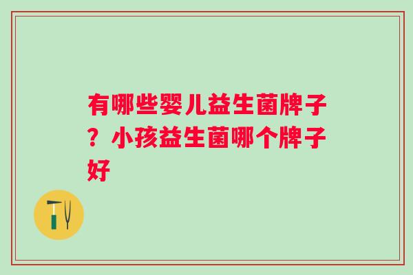 有哪些婴儿益生菌牌子？小孩益生菌哪个牌子好
