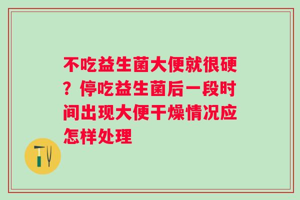 不吃益生菌大便就很硬？停吃益生菌后一段时间出现大便干燥情况应怎样处理