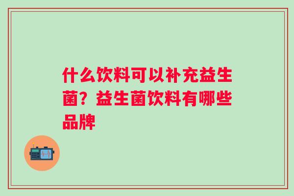 什么饮料可以补充益生菌？益生菌饮料有哪些品牌