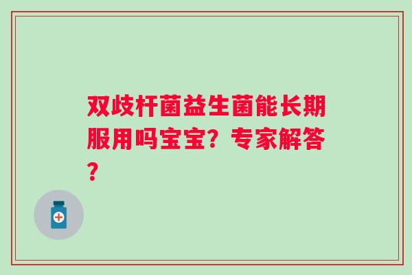双歧杆菌益生菌能长期服用吗宝宝？专家解答？