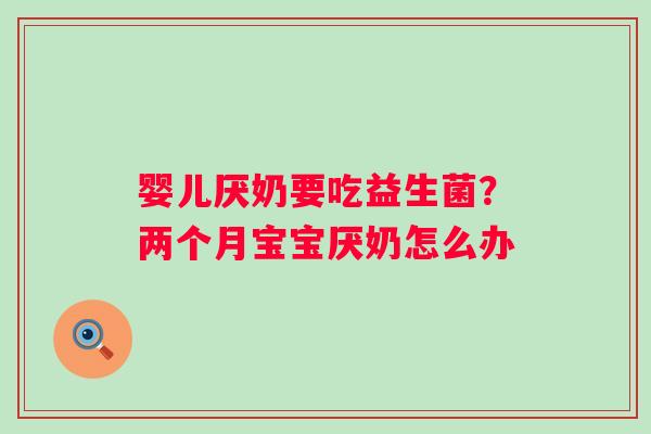 婴儿厌奶要吃益生菌？两个月宝宝厌奶怎么办