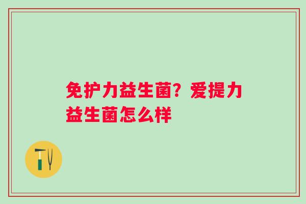 免护力益生菌？爱提力益生菌怎么样
