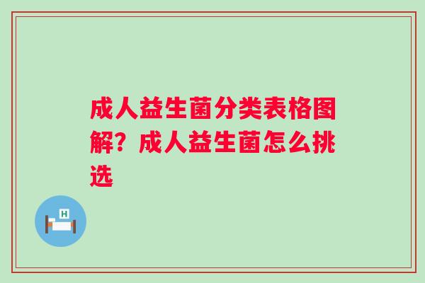 成人益生菌分类表格图解？成人益生菌怎么挑选