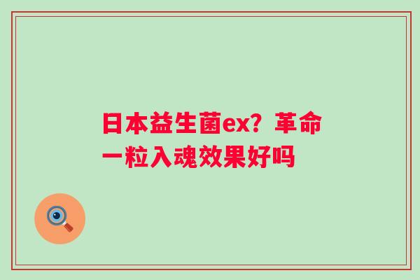 日本益生菌ex？革命一粒入魂效果好吗