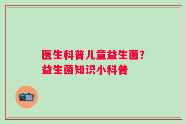 医生科普儿童益生菌？益生菌知识小科普