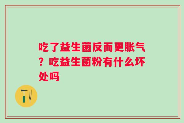 吃了益生菌反而更胀气？吃益生菌粉有什么坏处吗