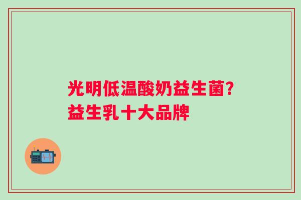 光明低温酸奶益生菌？益生乳十大品牌