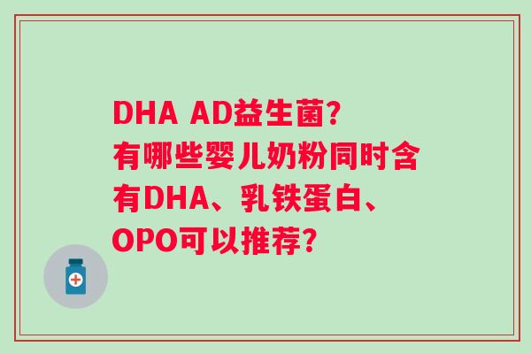 DHA AD益生菌？有哪些婴儿奶粉同时含有DHA、乳铁蛋白、OPO可以推荐？