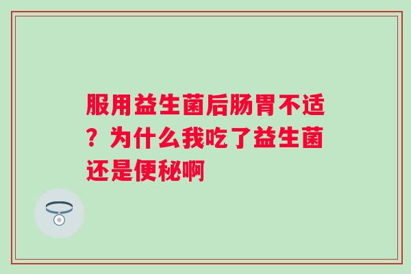 服用益生菌后肠胃不适？为什么我吃了益生菌还是便秘啊