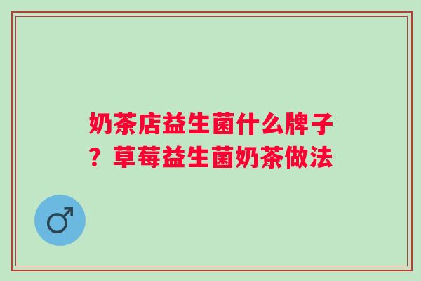 奶茶店益生菌什么牌子？草莓益生菌奶茶做法