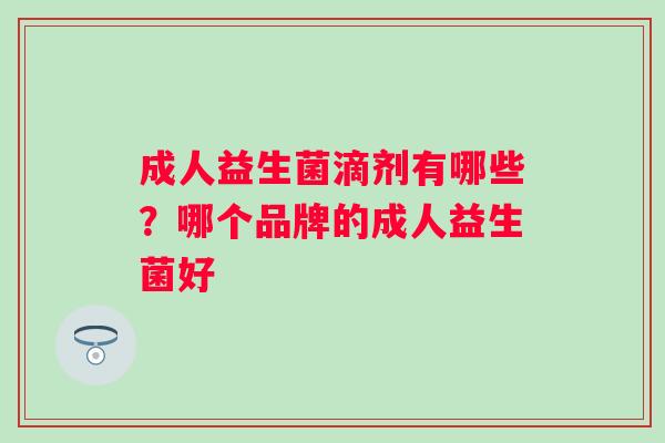 成人益生菌滴剂有哪些？哪个品牌的成人益生菌好