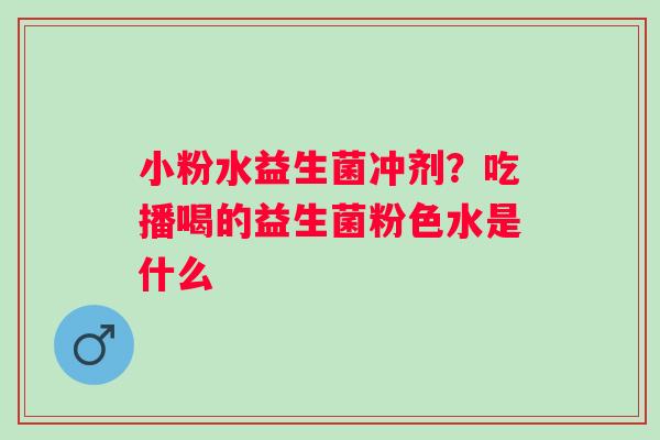小粉水益生菌冲剂？吃播喝的益生菌粉色水是什么
