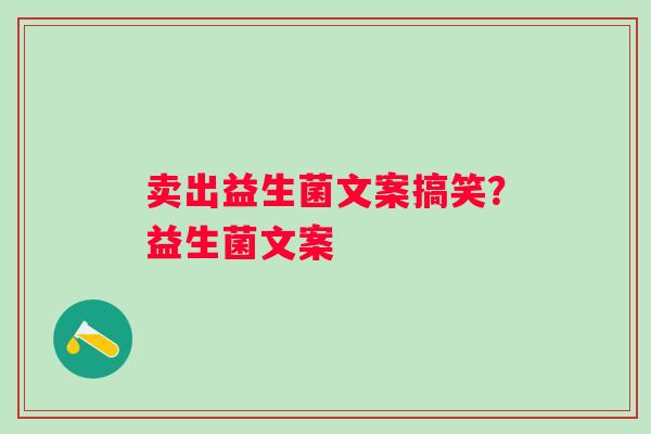 卖出益生菌文案搞笑？益生菌文案