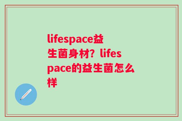 lifespace益生菌身材？lifespace的益生菌怎么样