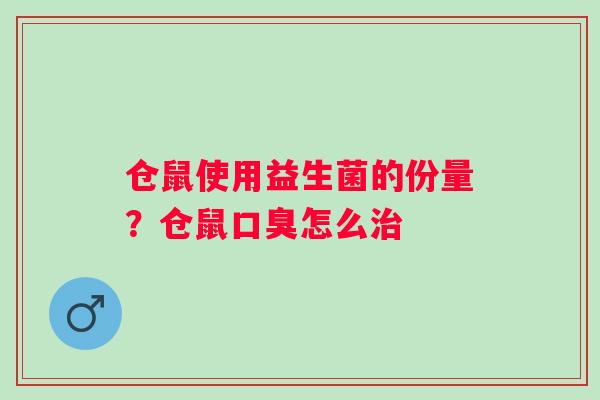 仓鼠使用益生菌的份量？仓鼠口臭怎么治