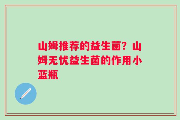 山姆推荐的益生菌？山姆无忧益生菌的作用小蓝瓶