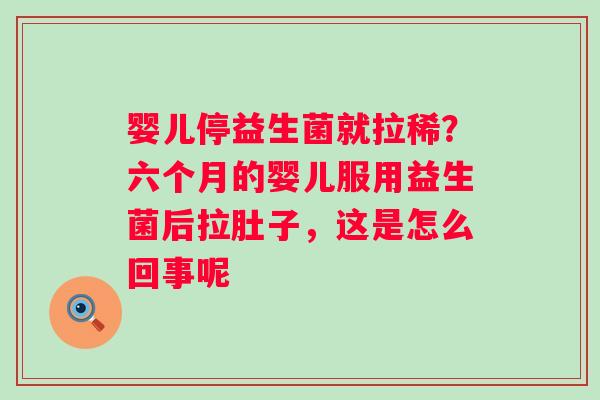 婴儿停益生菌就拉稀？六个月的婴儿服用益生菌后拉肚子，这是怎么回事呢