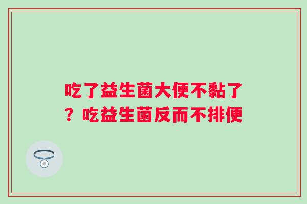 吃了益生菌大便不黏了？吃益生菌反而不排便