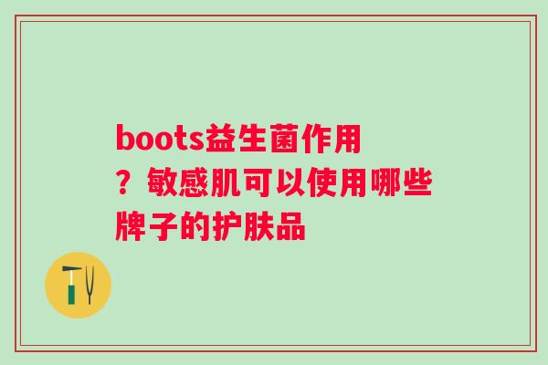 boots益生菌作用？敏感肌可以使用哪些牌子的护肤品
