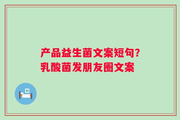产品益生菌文案短句？乳酸菌发朋友圈文案