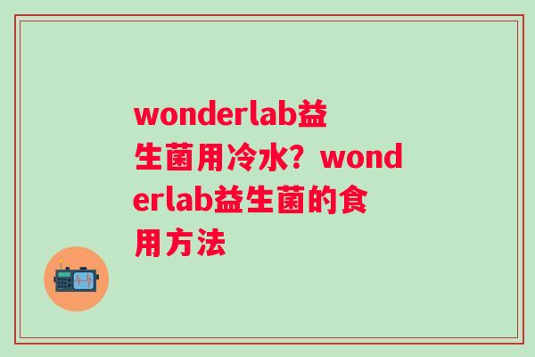 wonderlab益生菌用冷水？wonderlab益生菌的食用方法