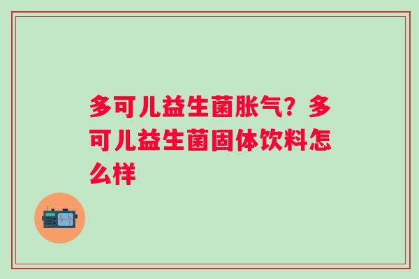多可儿益生菌胀气？多可儿益生菌固体饮料怎么样