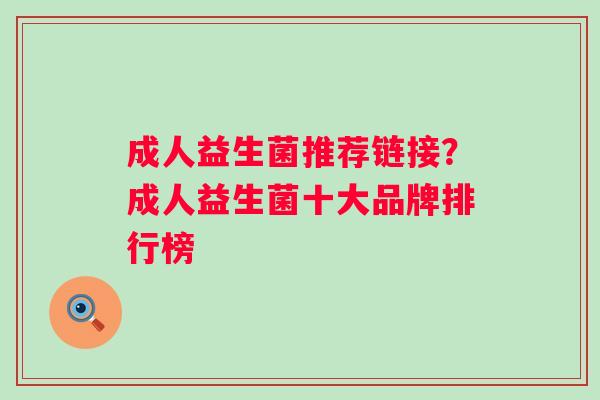 成人益生菌推荐链接？成人益生菌十大品牌排行榜