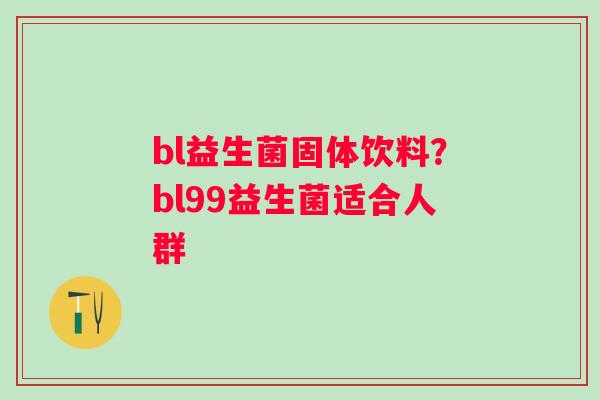 bl益生菌固体饮料？bl99益生菌适合人群