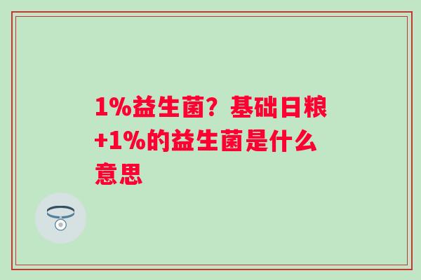 1%益生菌？基础日粮+1%的益生菌是什么意思
