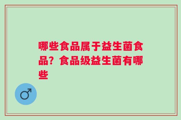 哪些食品属于益生菌食品？食品级益生菌有哪些