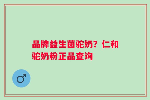 品牌益生菌驼奶？仁和驼奶粉正品查询