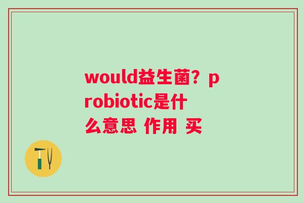 would益生菌？probiotic是什么意思 作用 买