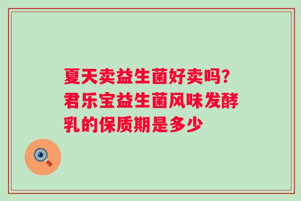 夏天卖益生菌好卖吗？君乐宝益生菌风味发酵乳的保质期是多少