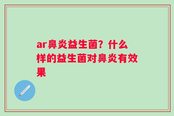 ar鼻炎益生菌？什么样的益生菌对鼻炎有效果