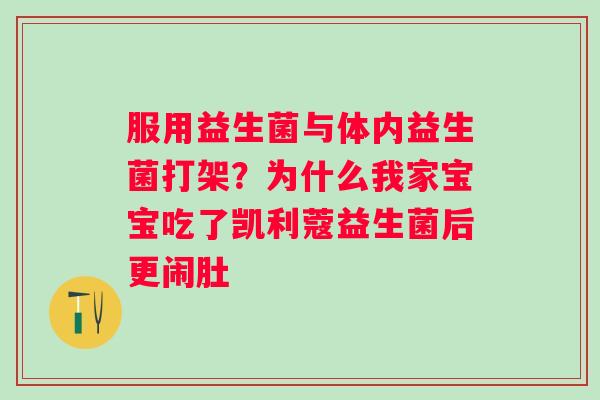 服用益生菌与体内益生菌打架？为什么我家宝宝吃了凯利蔻益生菌后更闹肚