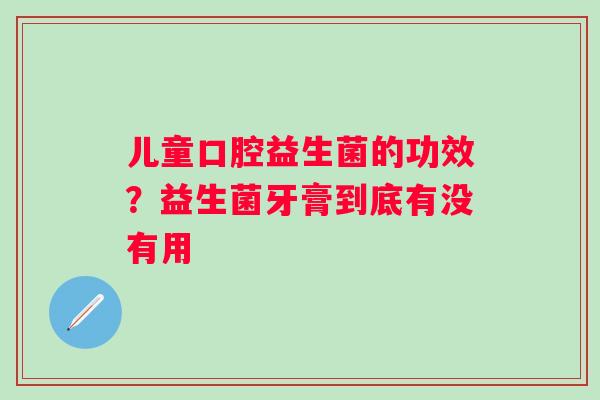 儿童口腔益生菌的功效？益生菌牙膏到底有没有用