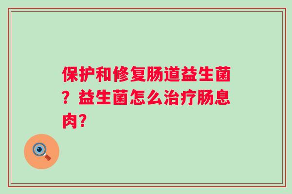 保护和修复肠道益生菌？益生菌怎么治疗肠息肉？