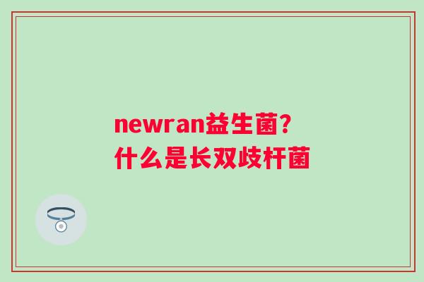 newran益生菌？什么是长双歧杆菌