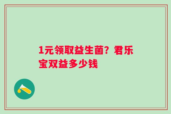 1元领取益生菌？君乐宝双益多少钱