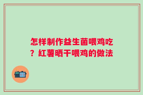 怎样制作益生菌喂鸡吃？红薯晒干喂鸡的做法