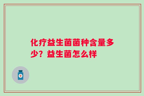 化疗益生菌菌种含量多少？益生菌怎么样