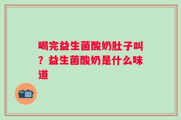 喝完益生菌酸奶肚子叫？益生菌酸奶是什么味道