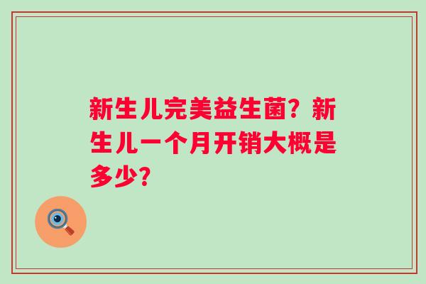 新生儿完美益生菌？新生儿一个月开销大概是多少？