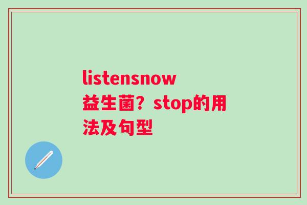 listensnow益生菌？stop的用法及句型