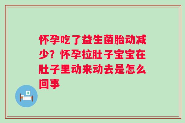 怀孕吃了益生菌胎动减少？怀孕拉肚子宝宝在肚子里动来动去是怎么回事