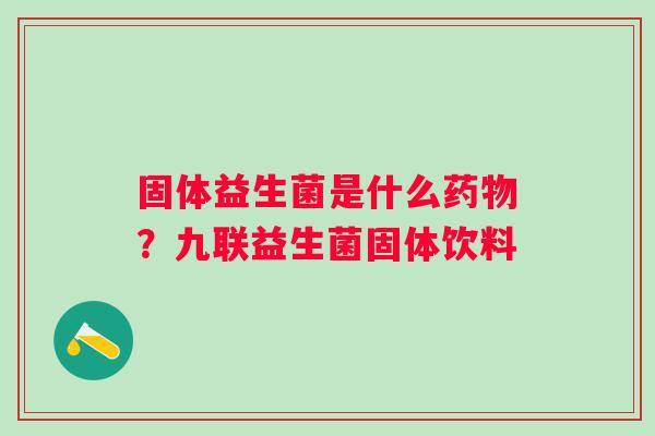 固体益生菌是什么？九联益生菌固体饮料