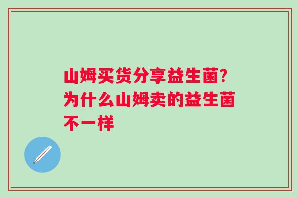 山姆买货分享益生菌？为什么山姆卖的益生菌不一样