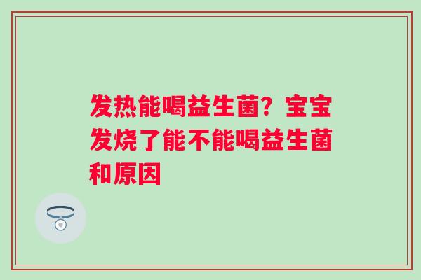 发热能喝益生菌？宝宝发烧了能不能喝益生菌和原因