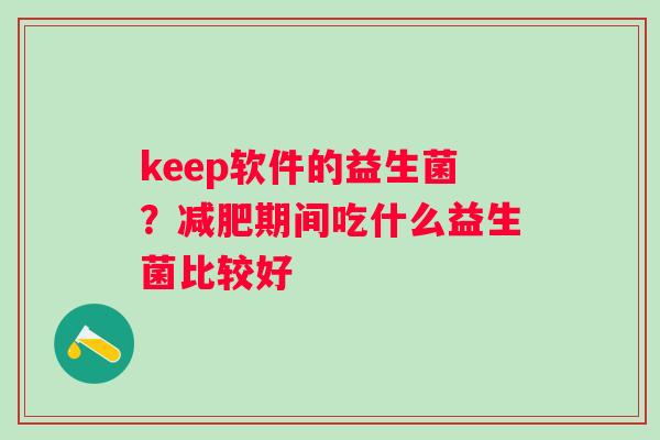keep软件的益生菌？期间吃什么益生菌比较好