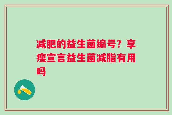 减肥的益生菌编号？享瘦宣言益生菌减脂有用吗
